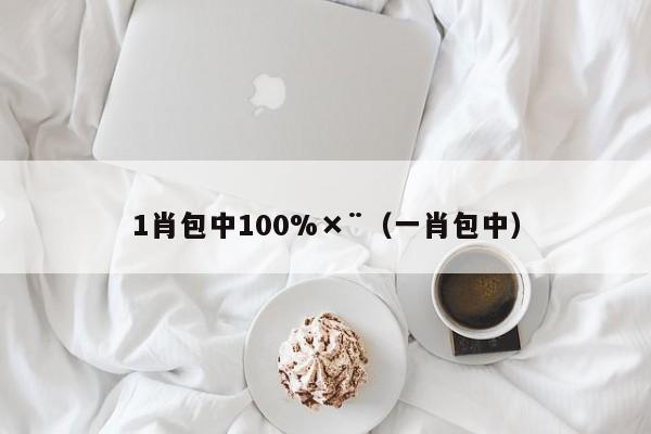 1肖包中100%×¨（一肖包中）