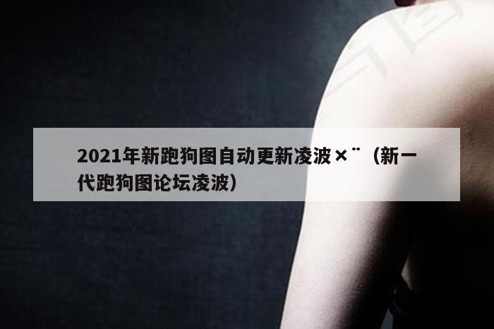 2021年新跑狗图自动更新凌波×¨（新一代跑狗图论坛凌波）