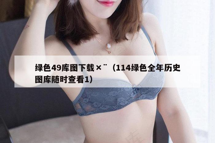绿色49库图下载×¨（114绿色全年历史图库随时查看1）