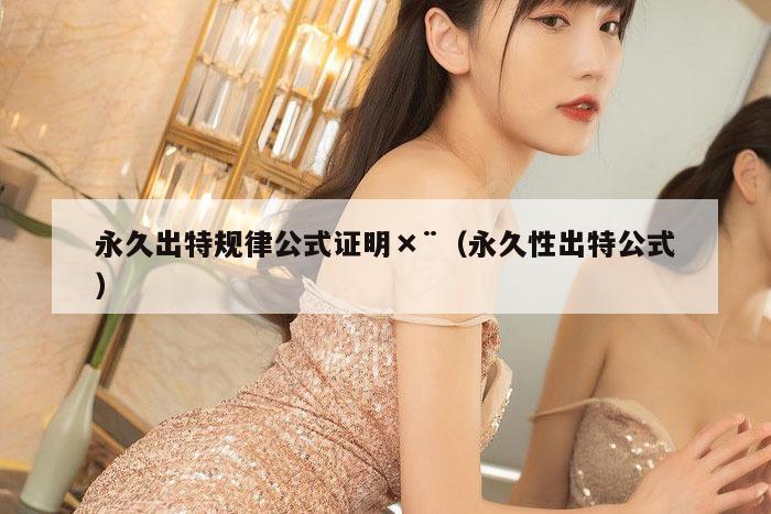 永久出特规律公式证明×¨（永久性出特公式）