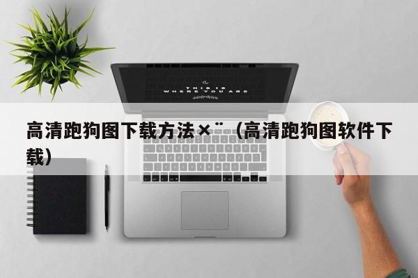 高清跑狗图下载方法×¨（高清跑狗图软件下载）