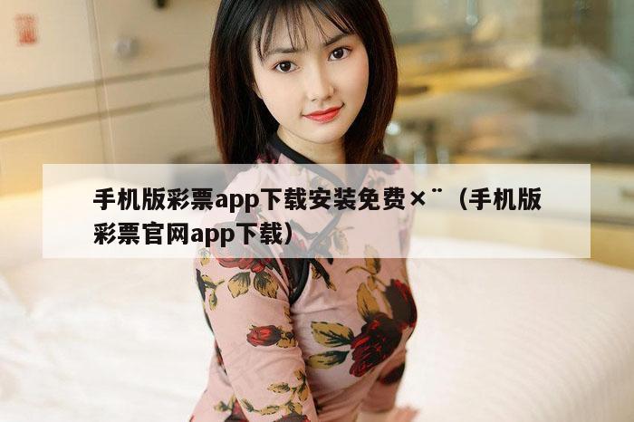 手机版彩票app下载安装免费×¨（手机版彩票官网app下载）