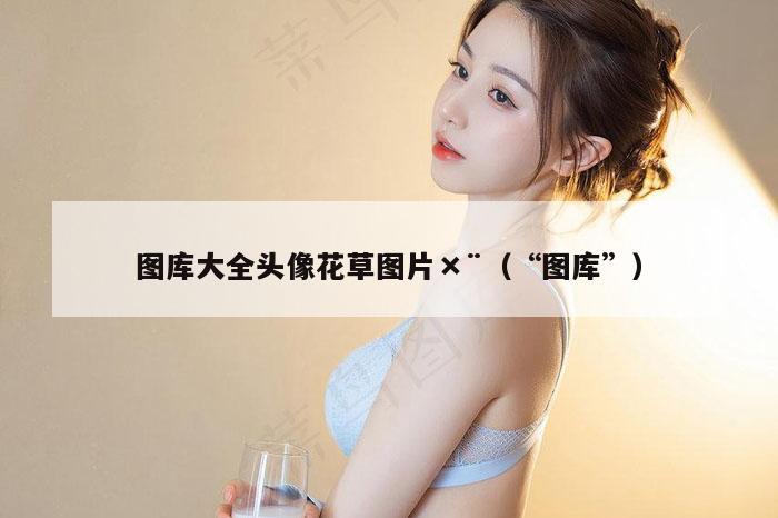 图库大全头像花草图片×¨（“图库”）