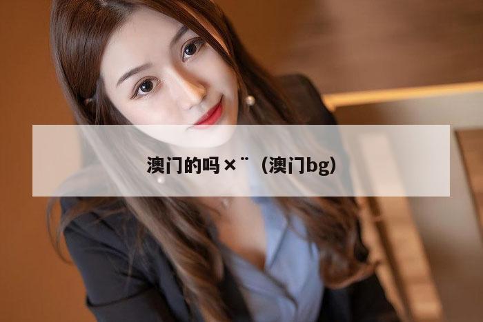 澳门的吗×¨（澳门bg）