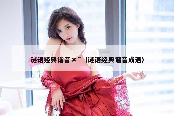 谜语经典谐音×¨（谜语经典谐音成语）