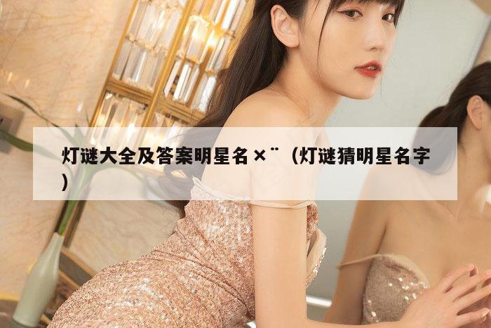 灯谜大全及答案明星名×¨（灯谜猜明星名字）