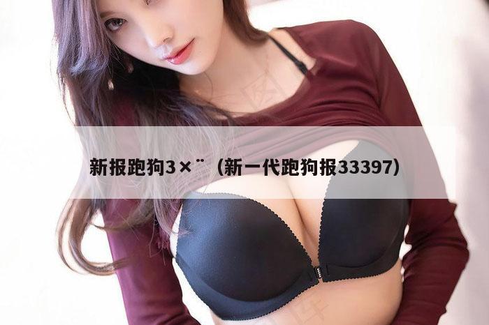 新报跑狗3×¨（新一代跑狗报33397）