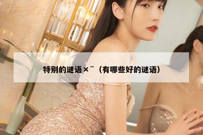 特别的谜语×¨（有哪些好的谜语）